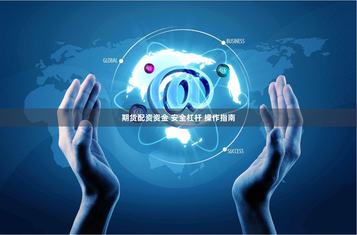 期货配资资金 安全杠杆 操作指南