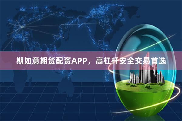 期如意期货配资APP，高杠杆安全交易首选