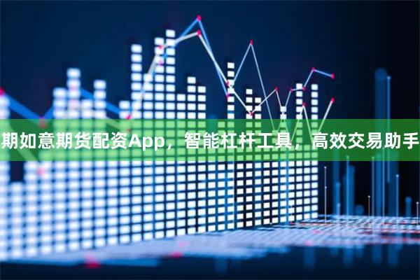 期如意期货配资App，智能杠杆工具，高效交易助手