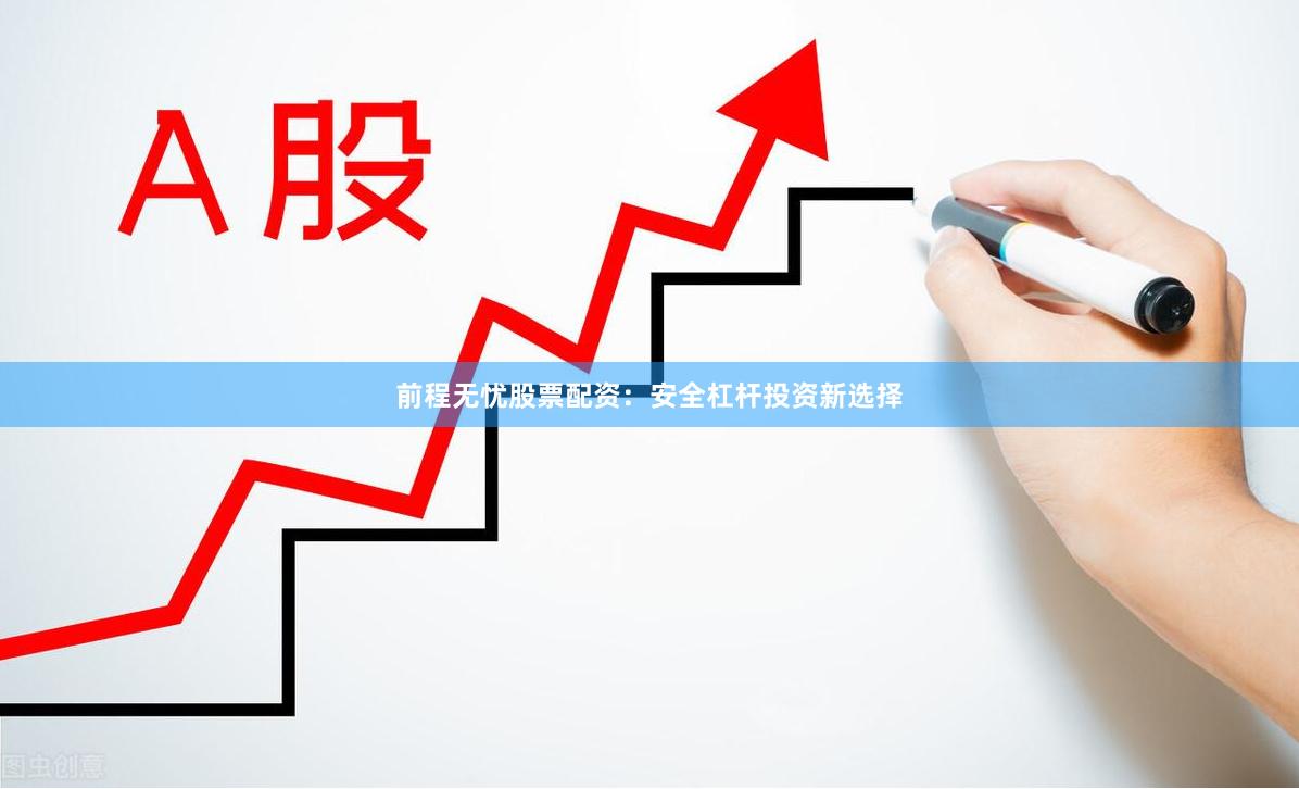 前程无忧股票配资：安全杠杆投资新选择