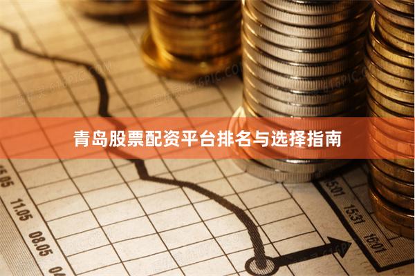 青岛股票配资平台排名与选择指南