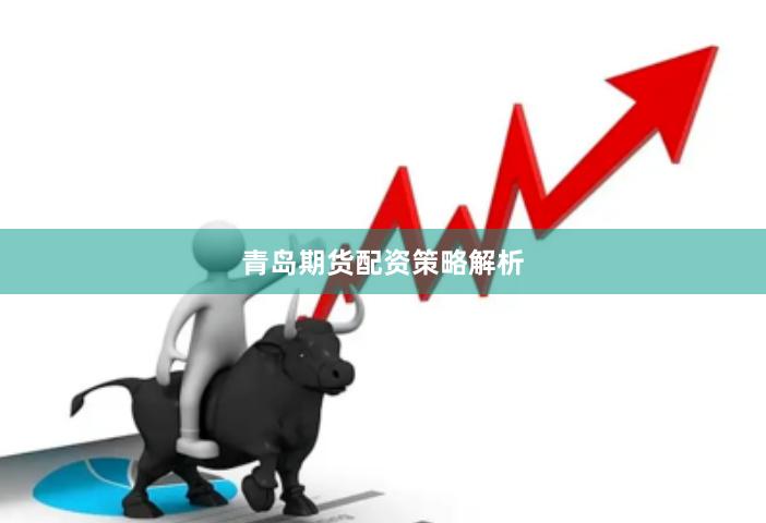 青岛期货配资策略解析