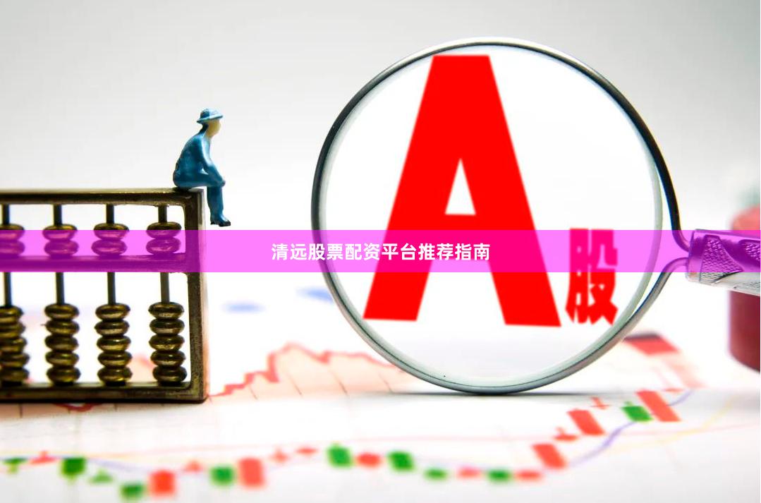 清远股票配资平台推荐指南