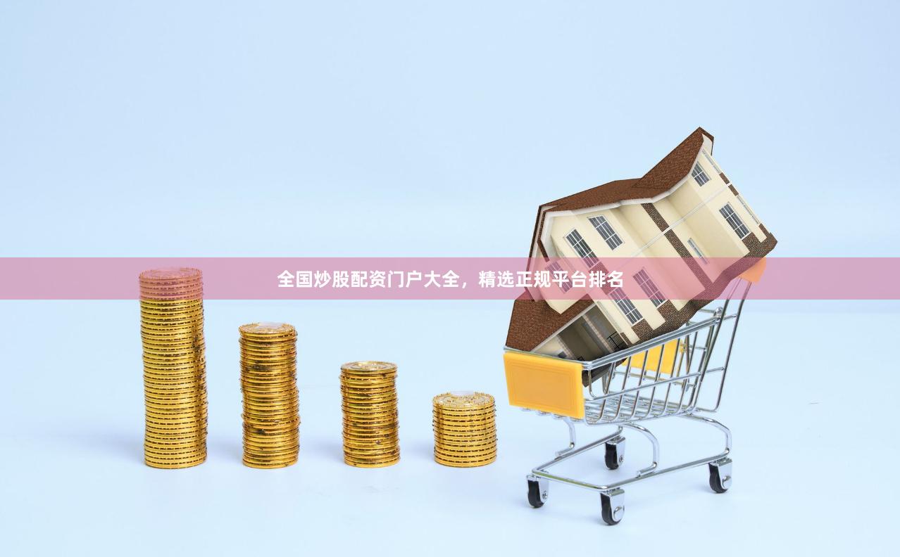 全国炒股配资门户大全，精选正规平台排名