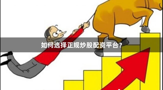 如何选择正规炒股配资平台？