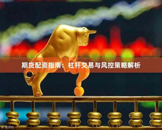 期货配资指南：杠杆交易与风控策略解析