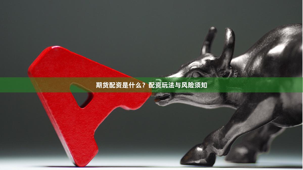 期货配资是什么？配资玩法与风险须知