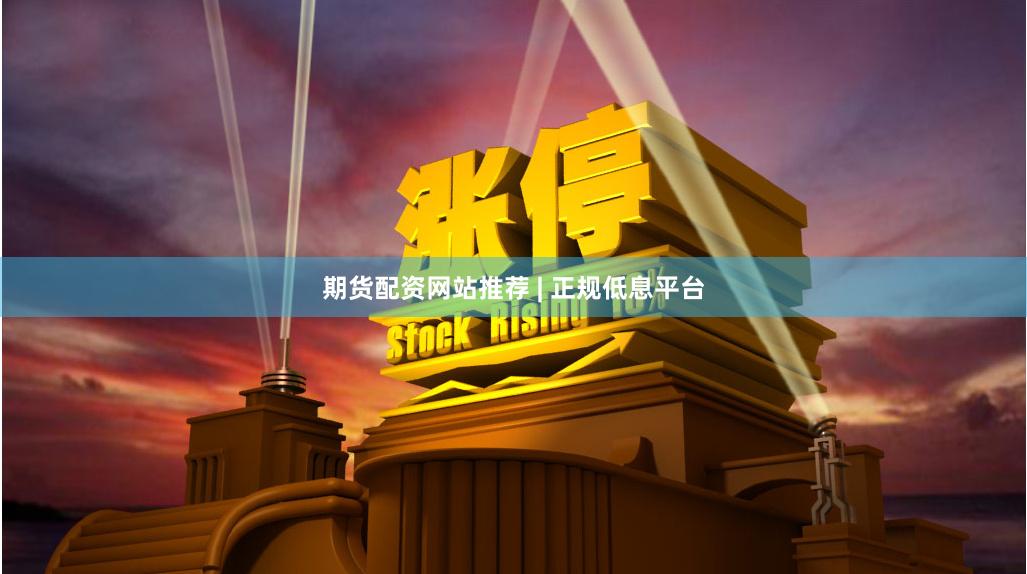 期货配资网站推荐 | 正规低息平台