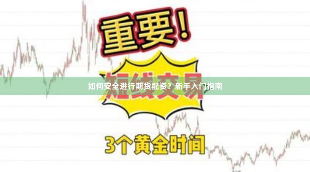如何安全进行期货配资？新手入门指南