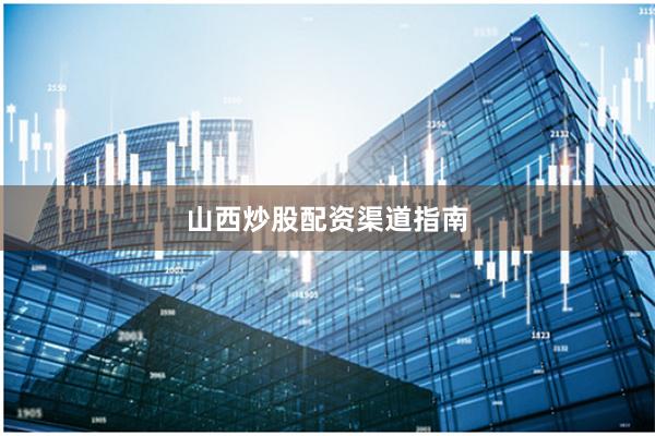山西炒股配资渠道指南