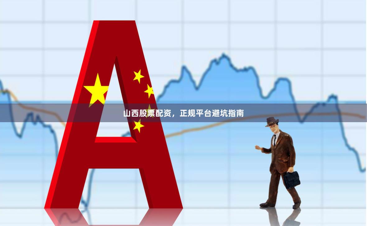 山西股票配资，正规平台避坑指南