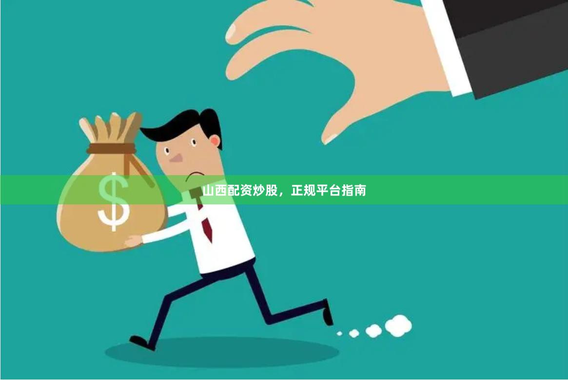 山西配资炒股，正规平台指南