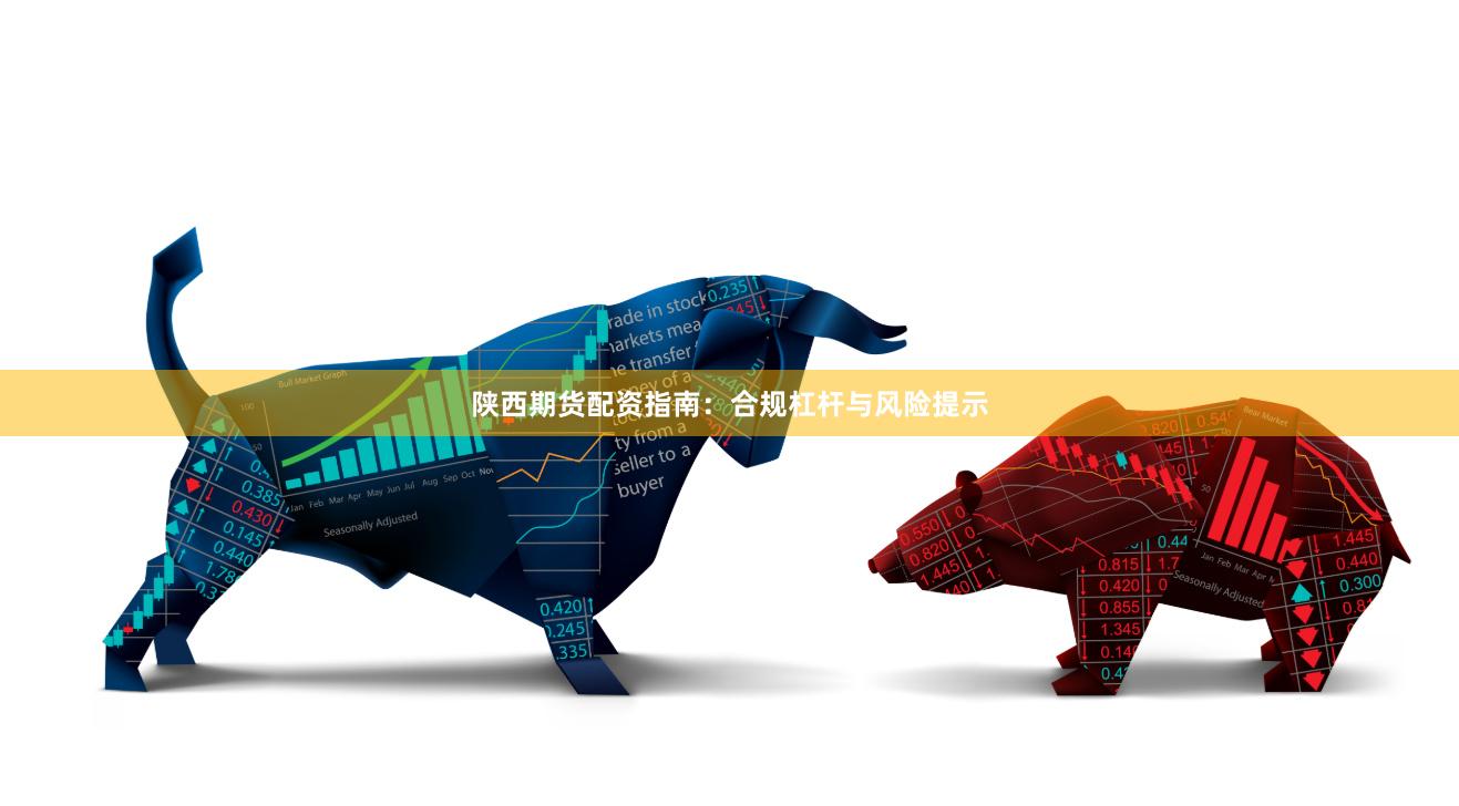 陕西期货配资指南：合规杠杆与风险提示