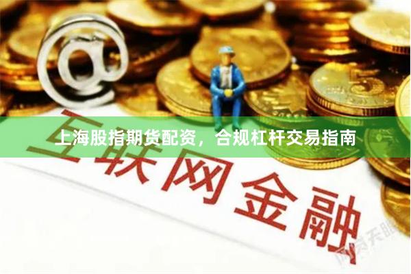 上海股指期货配资，合规杠杆交易指南