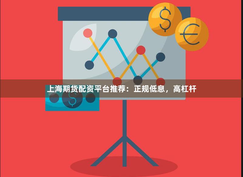 上海期货配资平台推荐：正规低息，高杠杆