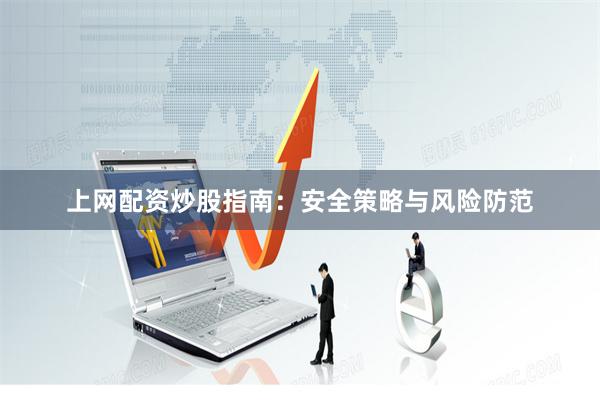 上网配资炒股指南：安全策略与风险防范