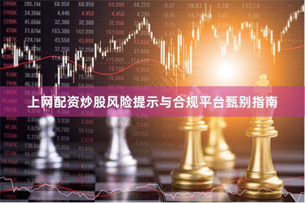 上网配资炒股风险提示与合规平台甄别指南