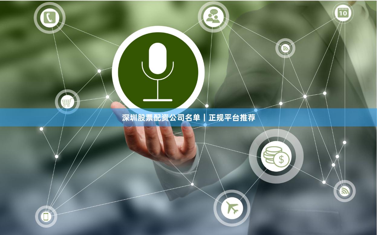 深圳股票配资公司名单｜正规平台推荐