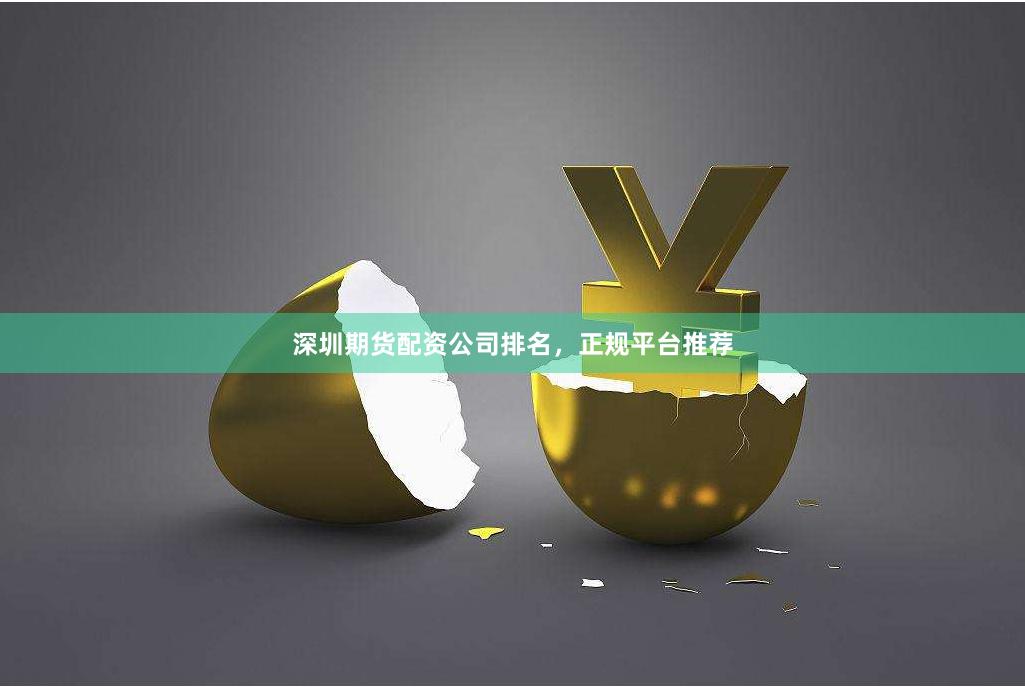 深圳期货配资公司排名，正规平台推荐