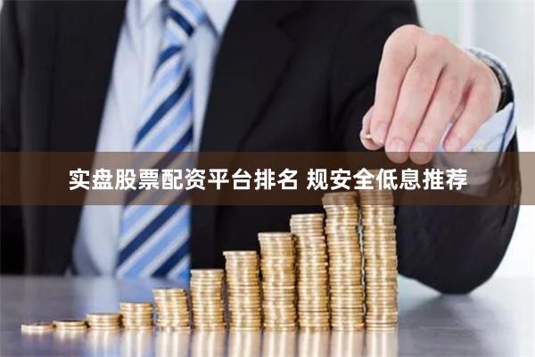 实盘股票配资平台排名 规安全低息推荐