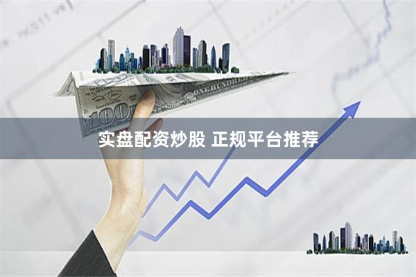 实盘配资炒股 正规平台推荐