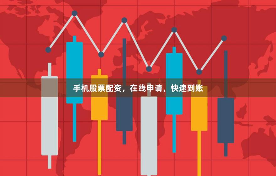 手机股票配资，在线申请，快速到账