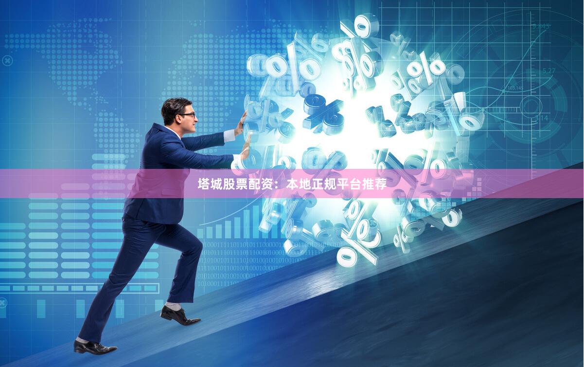 塔城股票配资：本地正规平台推荐