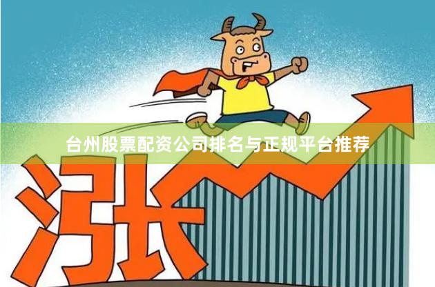 台州股票配资公司排名与正规平台推荐