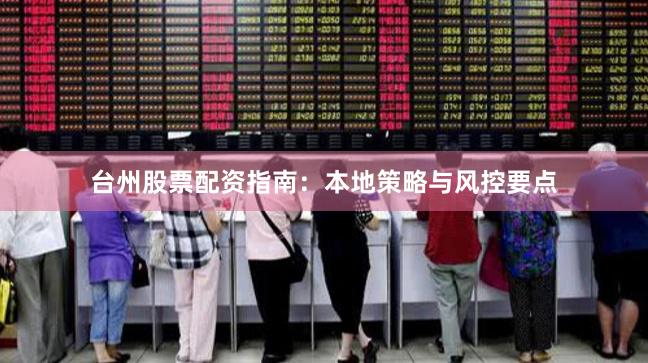 台州股票配资指南：本地策略与风控要点