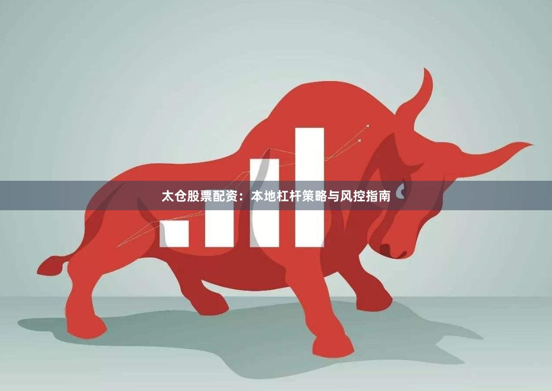 太仓股票配资：本地杠杆策略与风控指南